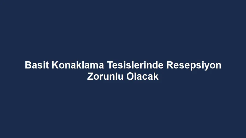 Basit Konaklama Tesislerinde Resepsiyon Zorunlu Olacak
