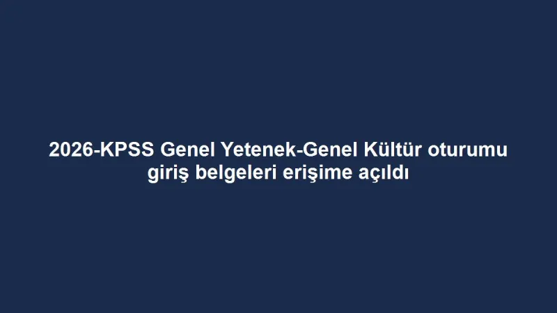 2026-KPSS Genel Yetenek-Genel Kültür oturumu giriş belgeleri erişime açıldı