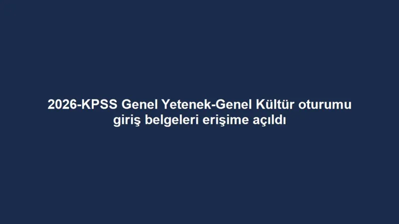 2026-KPSS Genel Yetenek-Genel Kültür oturumu giriş belgeleri erişime açıldı