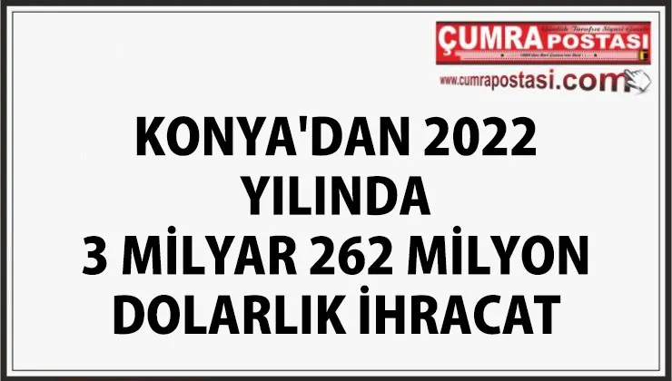 KONYA'DAN 2022 YILINDA 3 MİLYAR 262 MİLYON DOLARLIK İHRACAT