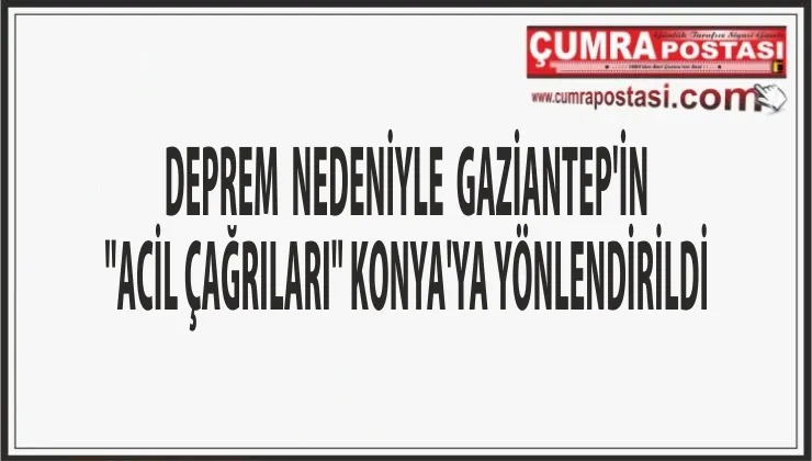 DEPREM NEDENİYLE GAZİANTEP'İN "ACİL ÇAĞRILARI" KONYA'YA YÖNLENDİRİLDİ