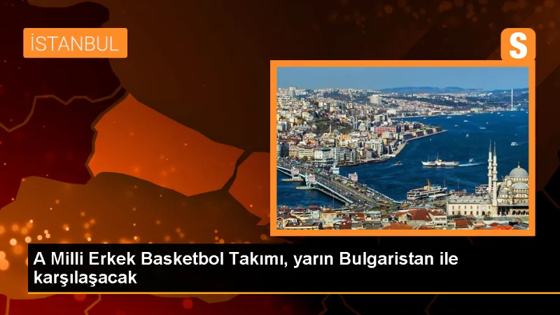 A Milli Erkek Basketbol Takımı, Bulgaristan ile karşılaşacak