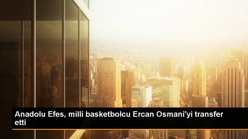 Anadolu Efes, Ercan Osmani'yi kadrosuna kattı