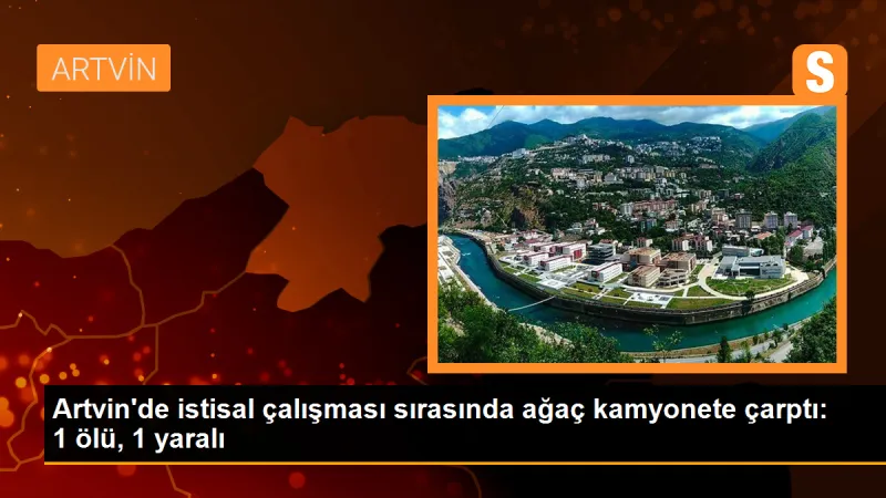 Artvin'de ağaç kamyonete çarptı: 1 ölü, 1 yaralı