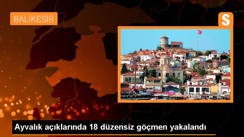 Ayvalık açıklarında 18 düzensiz göçmen yakalandı