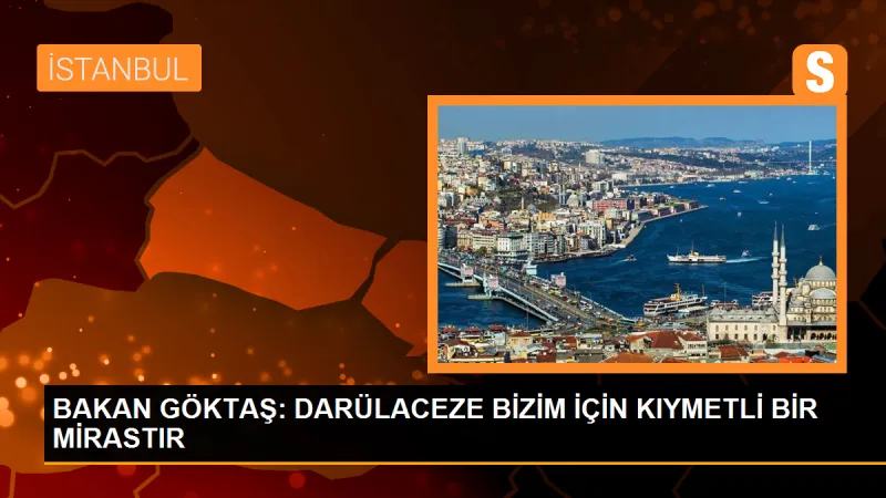 BAKAN GÖKTAŞ: DARÜLACEZE BİZİM İÇİN KIYMETLİ BİR MİRASTIR