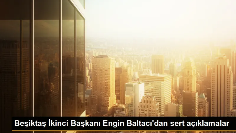 Beşiktaş İkinci Başkanı Engin Baltacı'dan sert açıklamalar
