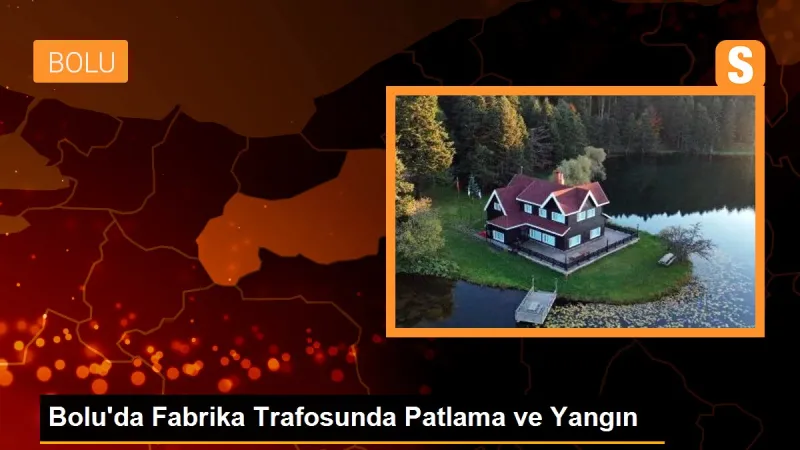 Bolu'da bir fabrikada trafoda patlama: Üretime bir gün ara verildi