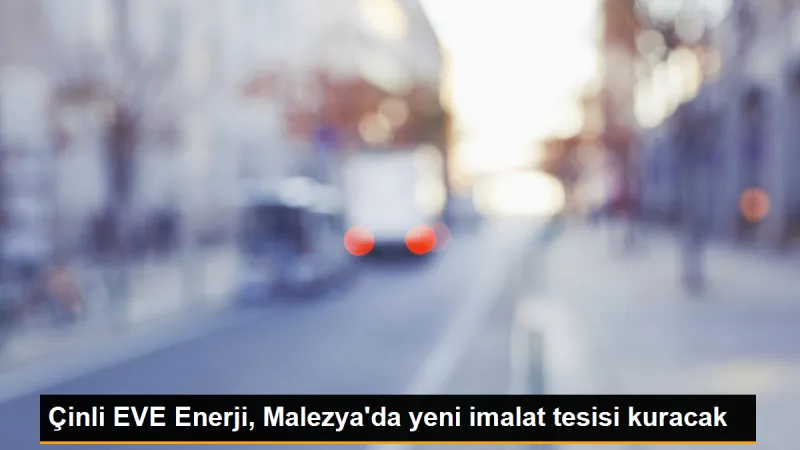 Çinli EVE Enerji, Malezya'da yeni bir lityum batarya imalat tesisi kuruyor