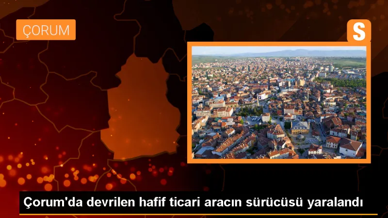 Çorum'da hafif ticari aracın devrilmesi sonucu 1 kişi yaralandı