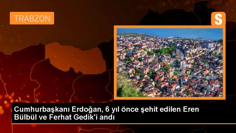 Cumhurbaşkanı Erdoğan, 6 yıl önce şehit edilen Eren Bülbül ve Ferhat Gedik'i andı