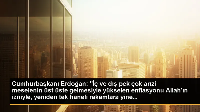 Cumhurbaşkanı Erdoğan: 'İç ve dış pek çok arızi meselenin üst üste gelmesiyle yükselen enflasyonu Allah'ın izniyle, yeniden tek haneli rakamlara yine...
