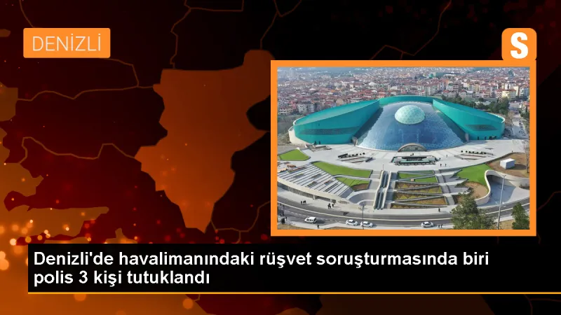 Denizli Çardak Havalimanı'nda Rüşvet İddiası: Polis Memuru ve 2 Kişi Tutuklandı
