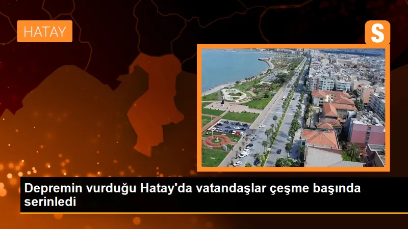 Depremin vurduğu Hatay'da vatandaşlar çeşme başında serinledi
