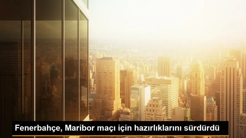 Fenerbahçe, Maribor maçı için hazırlıklara devam ediyor