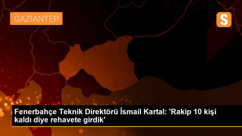 Fenerbahçe Teknik Direktörü İsmail Kartal: 'Rakip 10 kişi kaldı diye rehavete girdik'