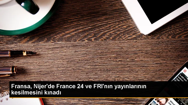 Fransa, Nijer'de France 24 ve RFI'nın yayınlarının kesilmesini kınadı