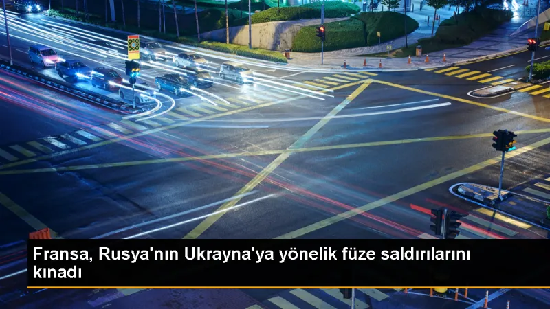 Fransa, Rusya'nın Ukrayna'ya düzenlediği füze saldırısını kınadı