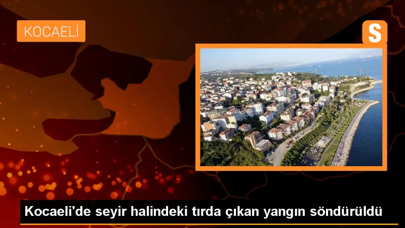 Gebze'de seyir halindeki tırda çıkan yangın söndürüldü