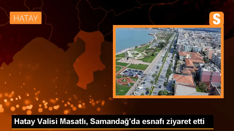 Hatay Valisi Masatlı, Samandağ'da esnafı ziyaret etti
