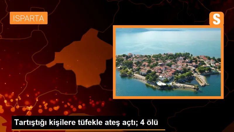 Isparta'da Pompalı Tüfekle Ateş Açıldı: 4 Kişi Hayatını Kaybetti