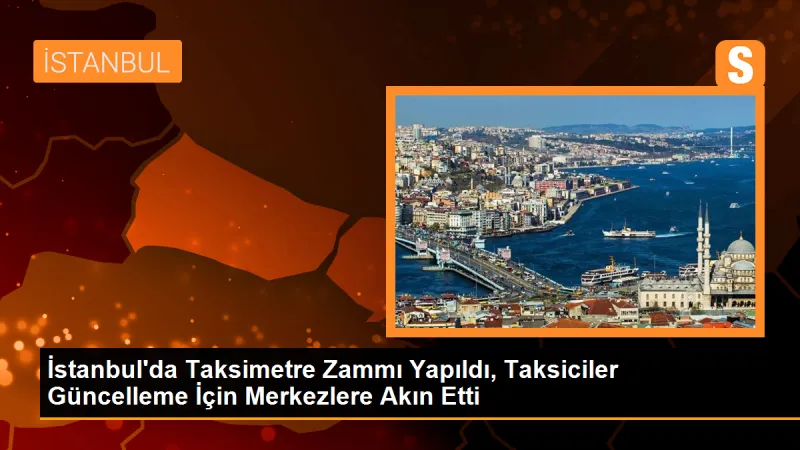 İstanbul'da Taksimetre Zammı Sonrası Taksiciler Merkezlere Akın Etti