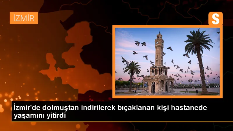 İzmir'de tartışma sonucu bıçaklanan genç hayatını kaybetti