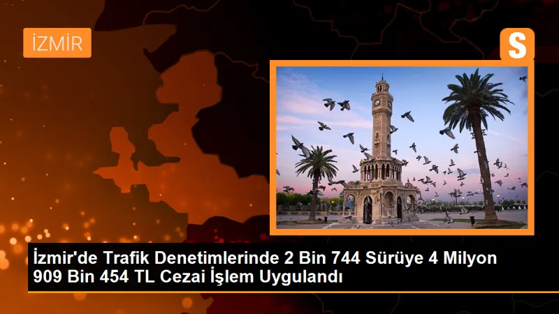 İzmir'de trafik denetimlerinde 2 bin 744 sürüye 4 milyon 909 bin 454 TL ceza