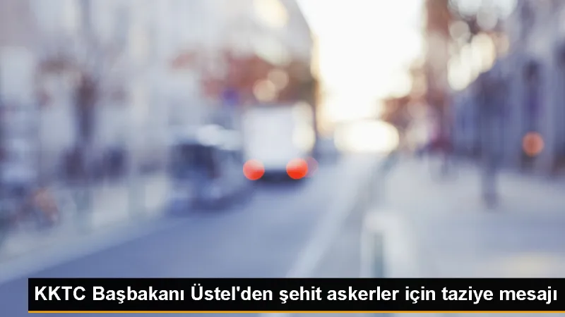 KKTC Başbakanı Üstel'den şehit askerler için taziye mesajı