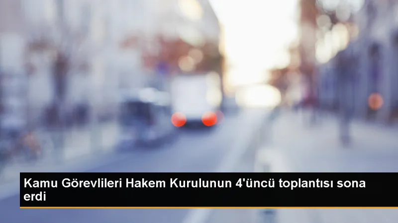 Kamu Görevlileri Hakem Kurulu 4. toplantısını tamamladı