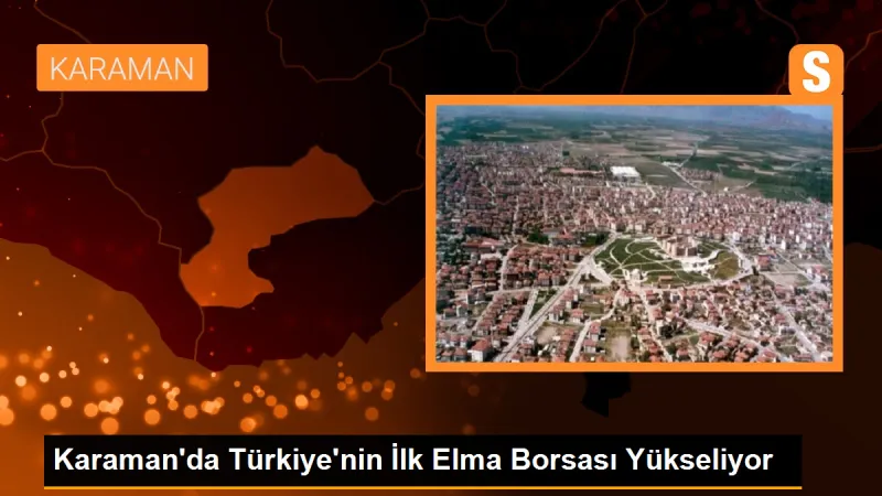 Karaman'da Türkiye'nin İlk Elma Borsası Yükseliyor