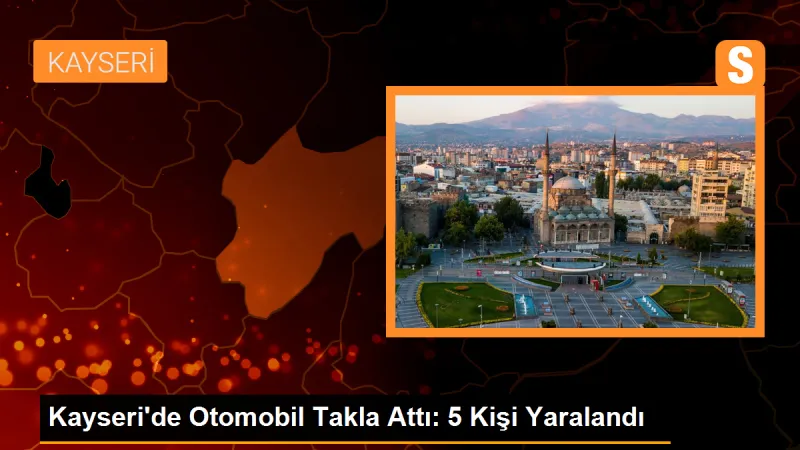 Kayseri'de Otomobil Takla Attı: 5 Kişi Yaralandı