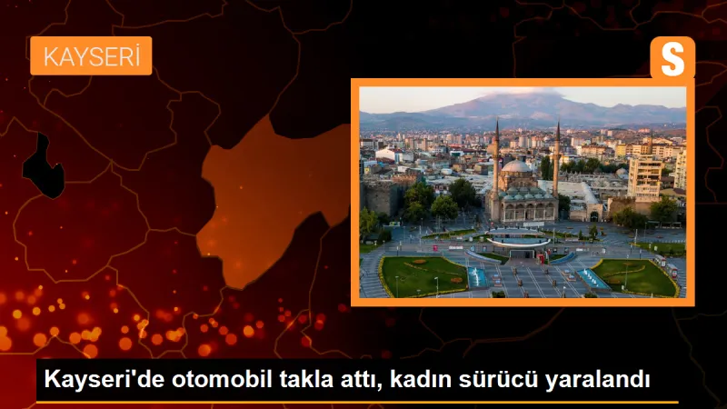 Kayseri'de otomobil takla attı, kadın sürücü yaralandı