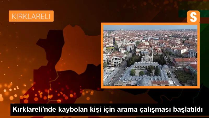 Kırklareli'de kaybolan yaşlı adam için arama çalışması başlatıldı