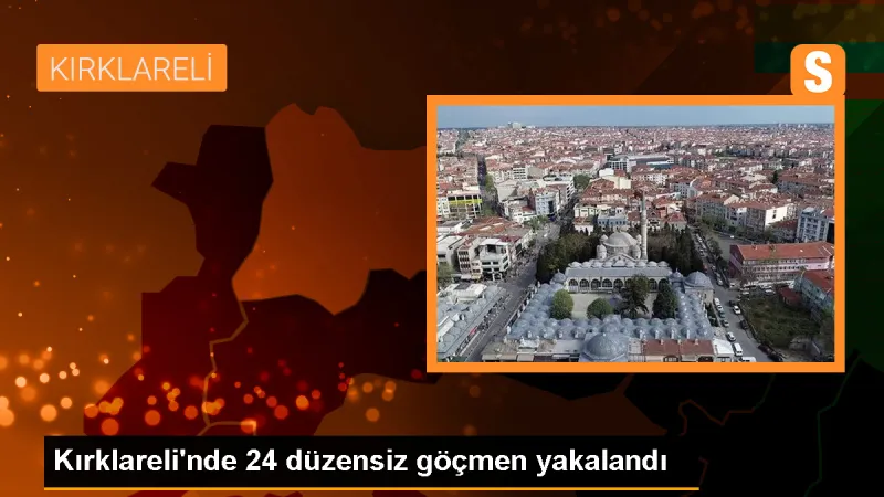 Kırklareli'nde 24 düzensiz göçmen yakalandı