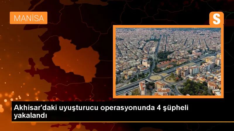 Manisa'da Uyuşturucu Operasyonu: 4 Şüpheli Yakalandı