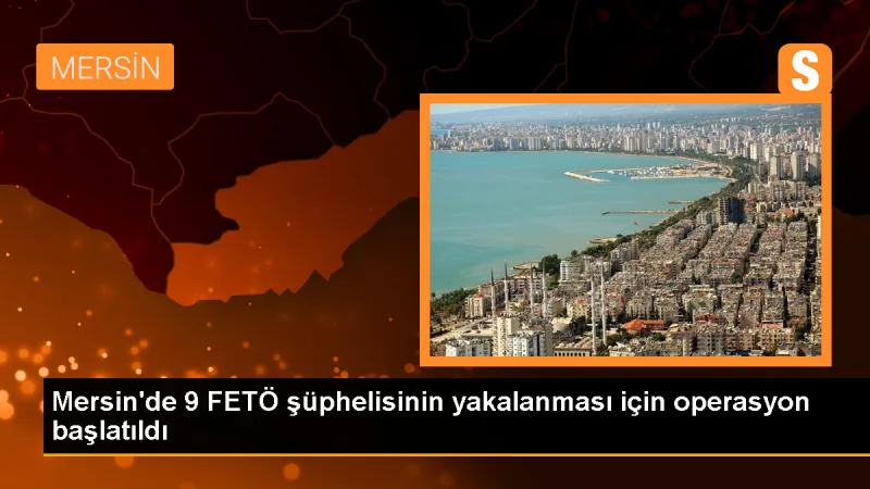 Mersin'de FETÖ operasyonu: 9 şüpheli gözaltına alındı