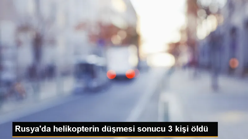 Rusya'da Helikopter Kazası: 3 Kişi Hayatını Kaybetti