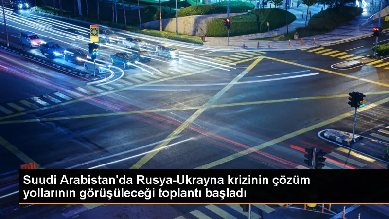 Suudi Arabistan'da Rusya-Ukrayna krizini çözme toplantısı düzenlendi