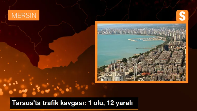 Tarsus'ta trafik kavgası: 1 ölü, 12 yaralı
