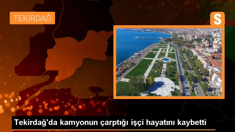Tekirdağ'da kamyonun çarptığı işçi hayatını kaybetti