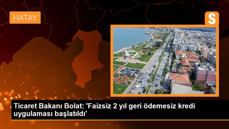 Ticaret Bakanı Bolat: 'Faizsiz 2 yıl geri ödemesiz kredi uygulaması başlatıldı'