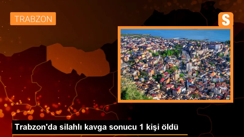 Trabzon'da silahlı kavgada 1 kişi hayatını kaybetti