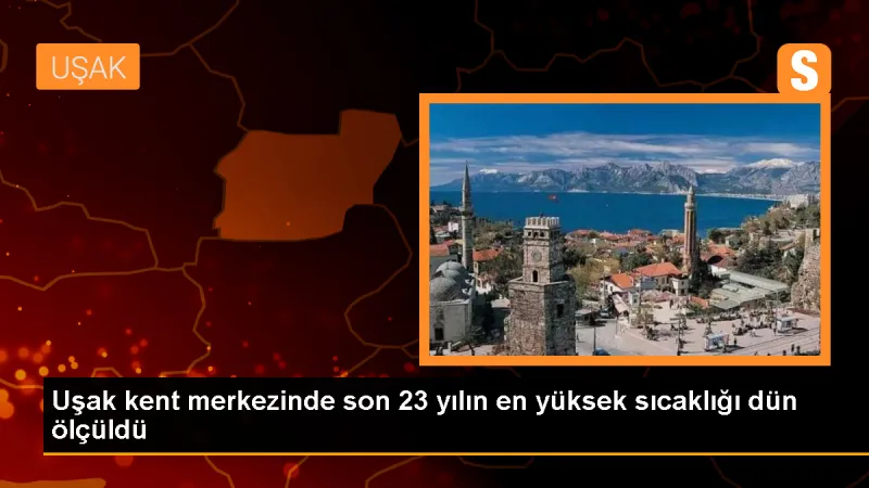 Uşak'ta Son 23 Yılın En Yüksek Sıcaklık Rekoru Kırıldı