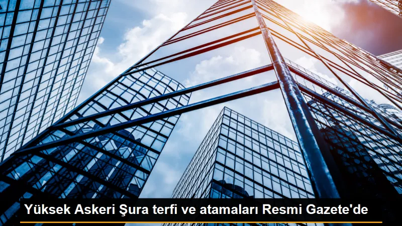 YAŞ Kararlarına Göre Terfi ve Atama Kararları Yayımlandı
