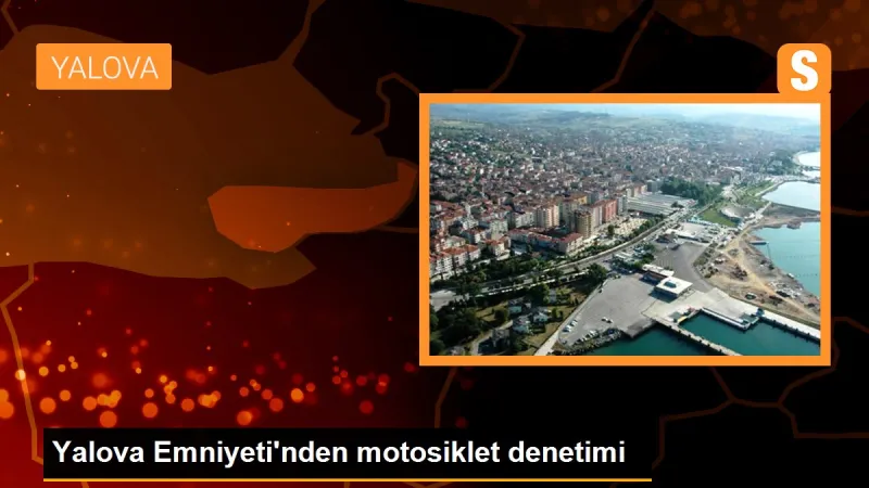 Yalova Emniyeti'nden motosiklet denetimi - Son Dakika