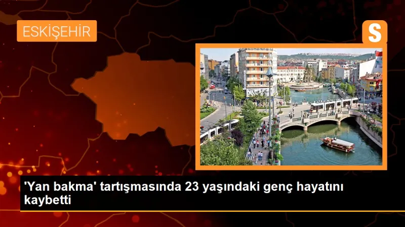 'Yan bakma' tartışmasında 23 yaşındaki genç hayatını kaybetti