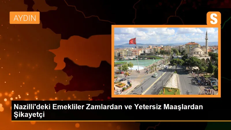 Nazilli'deki Emekliler Zamlardan ve Yetersiz Maaşlardan Şikayetçi