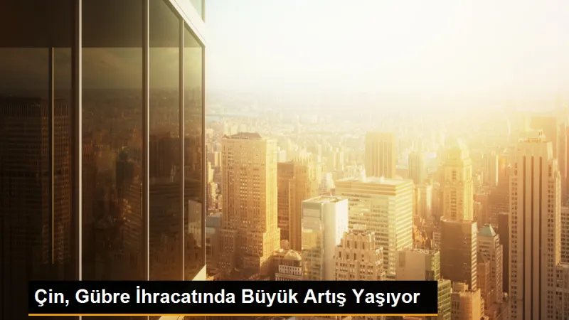 Çin, gübre ihracatında büyük artış yaşadı