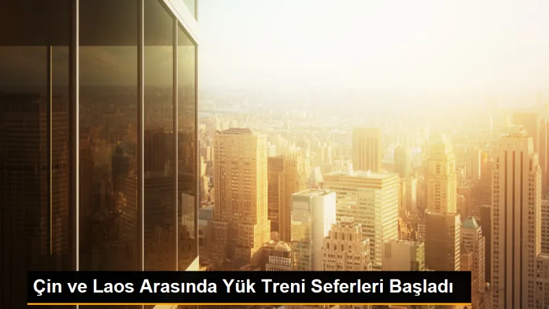 Çin ve Laos Arasında Yük Treni Seferleri Başladı